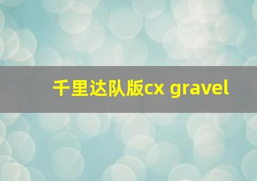 千里达队版cx gravel